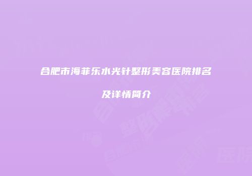 合肥市海菲乐水光针整形美容医院排名及详情简介