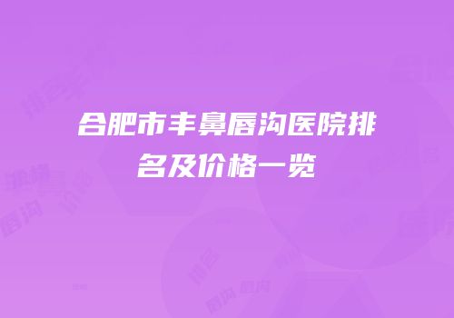 合肥市丰鼻唇沟医院排名及价格一览