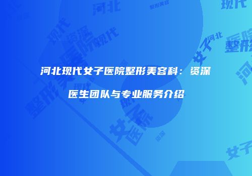 河北现代女子医院整形美容科：资深医生团队与专业服务介绍