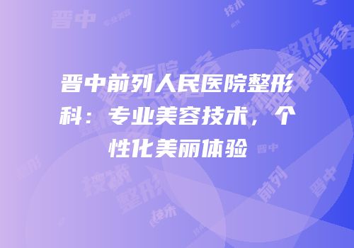 晋中前列人民医院整形科：专业美容技术，个性化美丽体验
