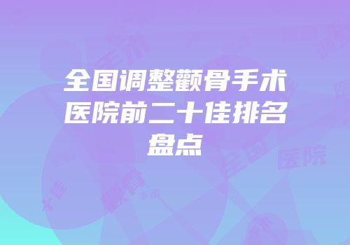 全国调整颧骨手术医院前二十佳排名盘点