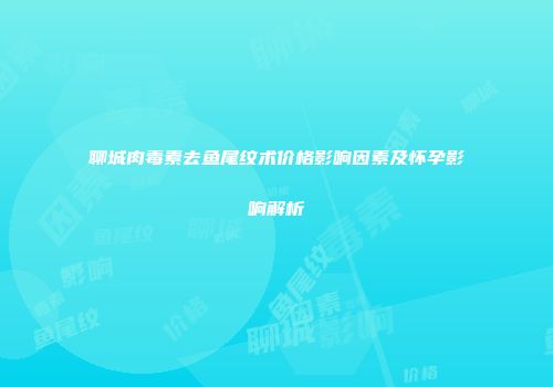 聊城肉毒素去鱼尾纹术价格影响因素及怀孕影响解析