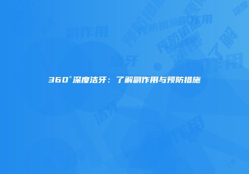 360°深度洁牙：了解副作用与预防措施