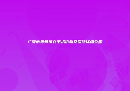 广安市鼻骨填充手术价格及医院详细介绍