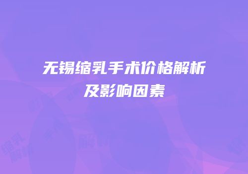 无锡缩乳手术价格解析及影响因素