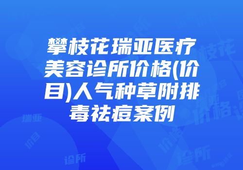 攀枝花瑞亚医疗美容诊所价格(价目)人气种草附排毒祛痘案例
