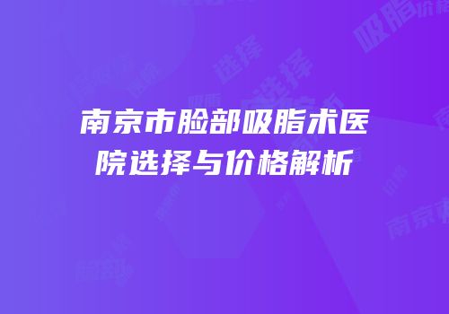 南京市脸部吸脂术医院选择与价格解析