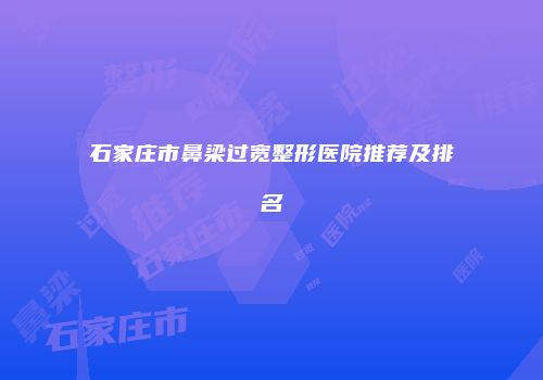 石家庄市鼻梁过宽整形医院推荐及排名