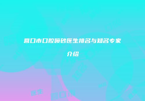营口市口腔喷砂医生排名与知名专家介绍