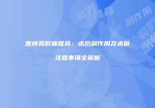 惠州鼻假体隆鼻：术后副作用及术前注意事项全解析