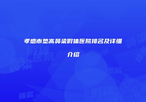 孝感市垫高鼻梁假体医院排名及详细介绍