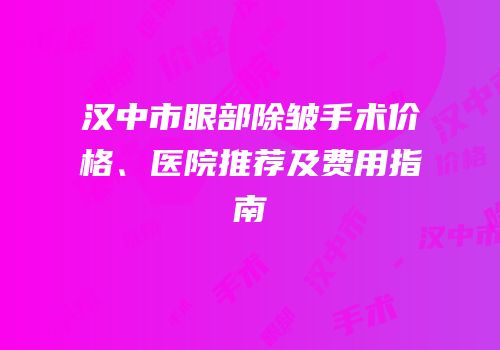 汉中市眼部除皱手术价格、医院推荐及费用指南