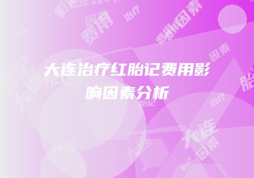 大连治疗红胎记费用影响因素分析