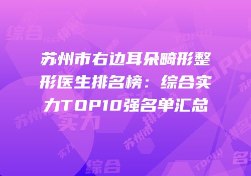 苏州市右边耳朵畸形整形医生排名榜：综合实力TOP10强名单汇总