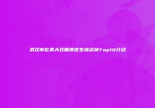 武汉市欧美大双眼皮医生排名榜Top10介绍