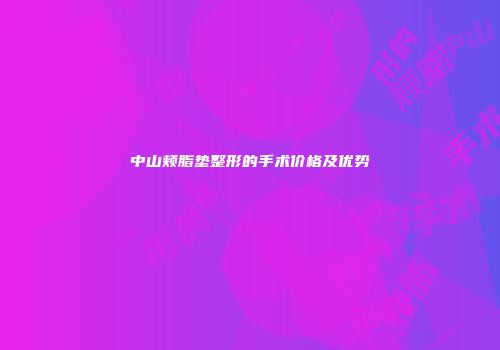 中山颊脂垫整形的手术价格及优势