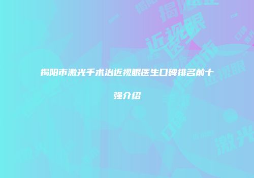 揭阳市激光手术治近视眼医生口碑排名前十强介绍