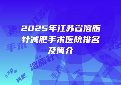 2025年江苏省溶脂针减肥手术医院排名及简介