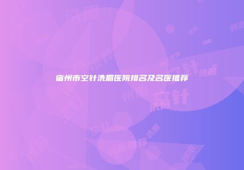 宿州市空针洗眉医院排名及名医推荐