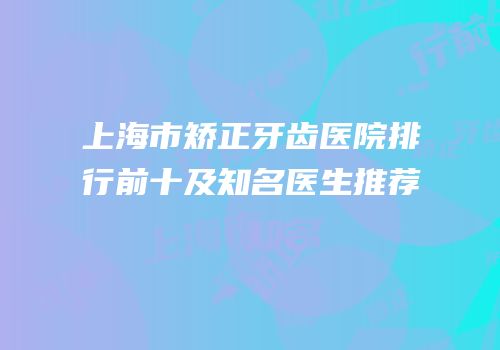 上海市矫正牙齿医院排行前十及知名医生推荐