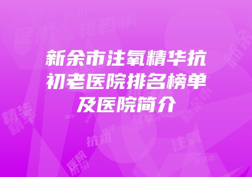 新余市注氧精华抗初老医院排名榜单及医院简介
