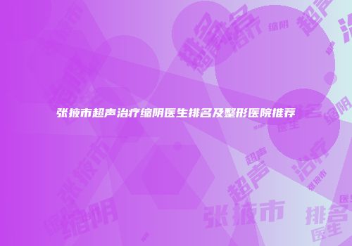张掖市超声治疗缩阴医生排名及整形医院推荐
