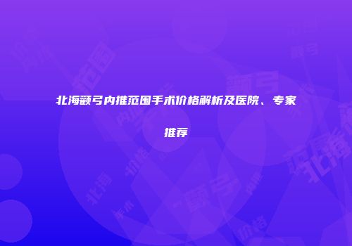 北海颧弓内推范围手术价格解析及医院、专家推荐
