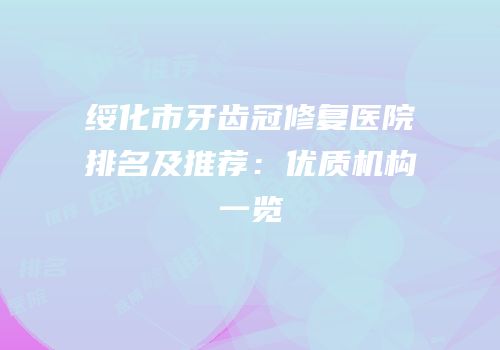 绥化市牙齿冠修复医院排名及推荐：优质机构一览
