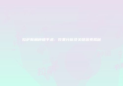 拉萨鬓角种植手术：效果分析及关键因素揭秘