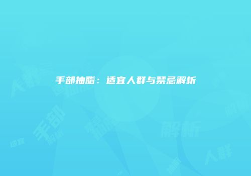手部抽脂：适宜人群与禁忌解析