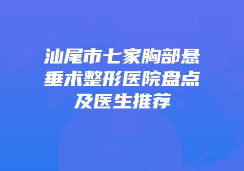 汕尾市七家胸部悬垂术整形医院盘点及医生推荐