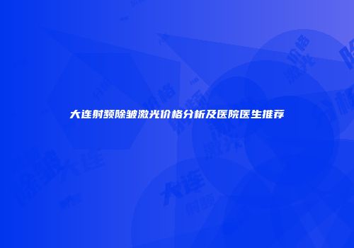 大连射频除皱激光价格分析及医院医生推荐