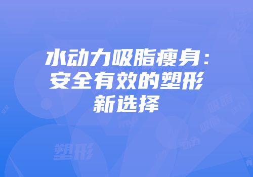 水动力吸脂瘦身：安全有效的塑形新选择