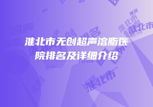 淮北市无创超声溶脂医院排名及详细介绍