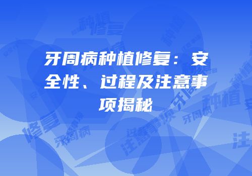 牙周病种植修复：安全性、过程及注意事项揭秘