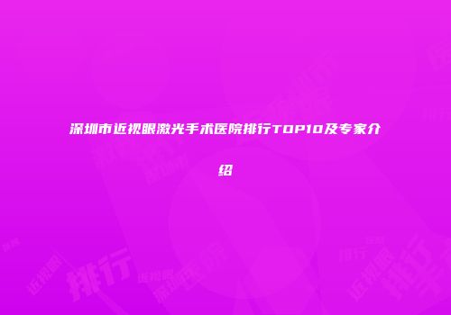 深圳市近视眼激光手术医院排行TOP10及专家介绍