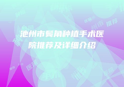 池州市鬓角种植手术医院推荐及详细介绍