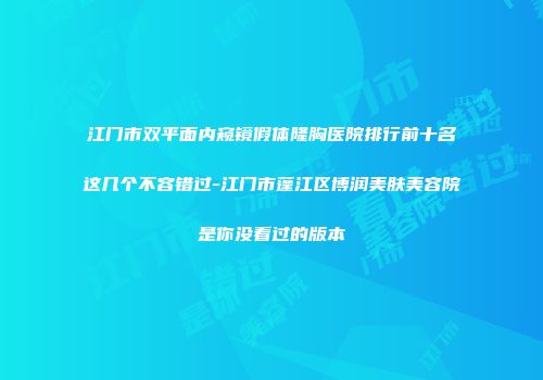 江门市双平面内窥镜假体隆胸医院排行前十名这几个不容错过-江门市蓬江区博润美肤美容院是你没看过的版本