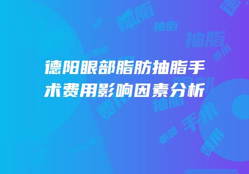 德阳眼部脂肪抽脂手术费用影响因素分析