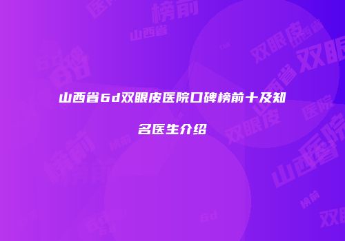 山西省6d双眼皮医院口碑榜前十及知名医生介绍