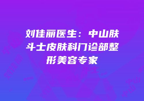 刘佳丽医生：中山肤斗士皮肤科门诊部整形美容专家