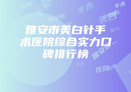 雅安市美白针手术医院综合实力口碑排行榜