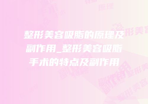 整形美容吸脂的原理及副作用_整形美容吸脂手术的特点及副作用