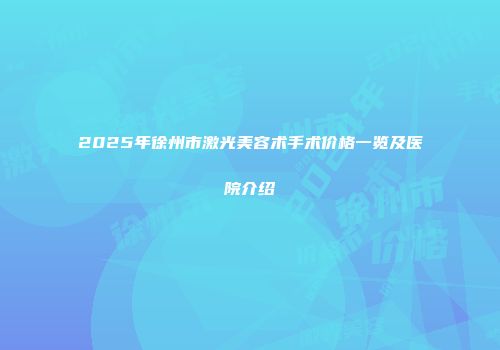 2025年徐州市激光美容术手术价格一览及医院介绍