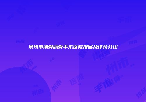 泉州市削骨颧骨手术医院排名及详情介绍