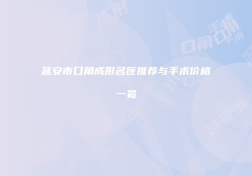 延安市口角成形名医推荐与手术价格一览