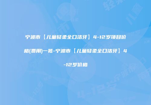 宁波市【儿童轻柔全口洁牙】4-12岁项目价格(费用)一览-宁波市【儿童轻柔全口洁牙】4-12岁价格