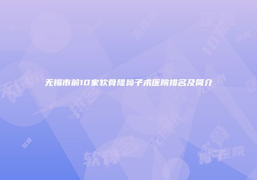 无锡市前10家软骨隆鼻子术医院排名及简介
