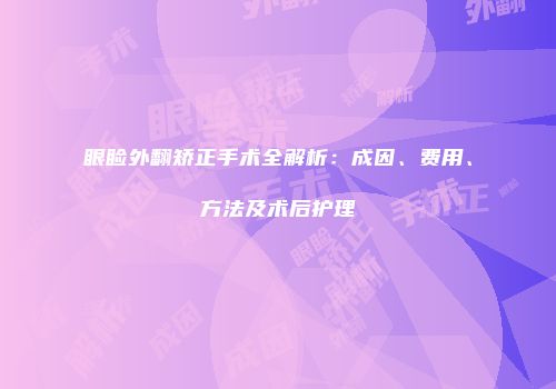 眼睑外翻矫正手术全解析：成因、费用、方法及术后护理