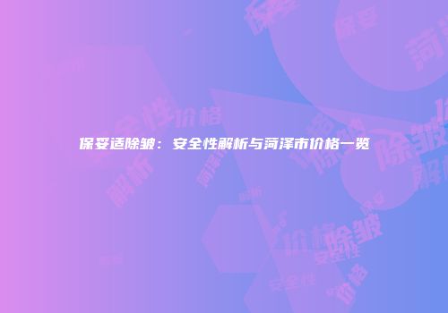 保妥适除皱：安全性解析与菏泽市价格一览